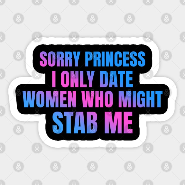 Sorry Princess I Only Date Women Who Might Stab Me Sticker by badCasperTess